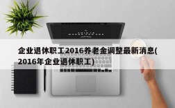 企业退休职工2016养老金调整最新消息(2016年企业退休职工)