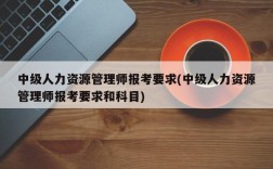 中级人力资源管理师报考要求(中级人力资源管理师报考要求和科目)