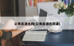 公务员遴选网(公务员遴选网课)