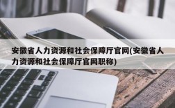 安徽省人力资源和社会保障厅官网(安徽省人力资源和社会保障厅官网职称)