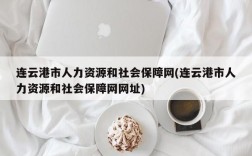 连云港市人力资源和社会保障网(连云港市人力资源和社会保障网网址)