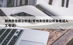 郑州市住房公积金(郑州市住房公积金电话人工电话)