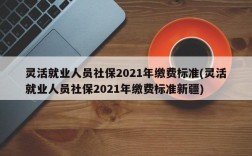 灵活就业人员社保2021年缴费标准(灵活就业人员社保2021年缴费标准新疆)