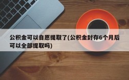 公积金可以自愿提取了(公积金封存6个月后可以全部提取吗)