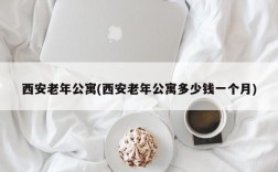 西安老年公寓(西安老年公寓多少钱一个月)