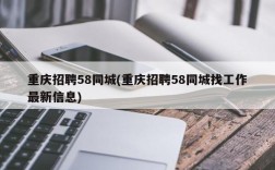 重庆招聘58同城(重庆招聘58同城找工作最新信息)