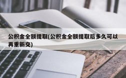 公积金全额提取(公积金全额提取后多久可以再重新交)