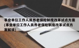 事业单位工作人员养老保险制度改革试点方案(事业单位工作人员养老保险制度改革试点方案解读)