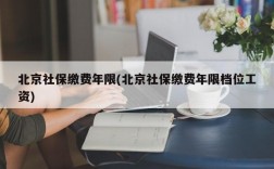 北京社保缴费年限(北京社保缴费年限档位工资)