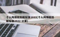 个人所得税扣除标准2022(个人所得税扣除标准2022 计算)