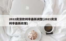 2022房贷款利率最新调整(2021房贷利率最新政策)