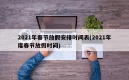 2021年春节放假安排时间表(2021年度春节放假时间)