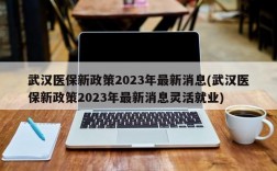 武汉医保新政策2023年最新消息(武汉医保新政策2023年最新消息灵活就业)