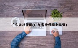 广东省社保网(广东省社保网上认证)