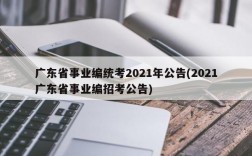 广东省事业编统考2021年公告(2021广东省事业编招考公告)