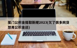 厦门公积金提取新规2023(欠了很多网贷想用公积金还)