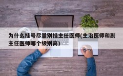 为什么挂号尽量别挂主任医师(主治医师和副主任医师哪个级别高)