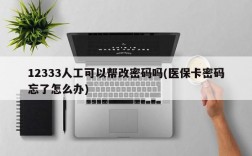 12333人工可以帮改密码吗(医保卡密码忘了怎么办)