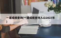 一建成绩查询(一建成绩查询入口2023年)