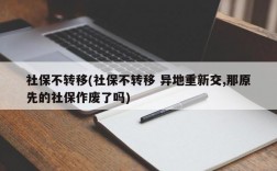 社保不转移(社保不转移 异地重新交,那原先的社保作废了吗)