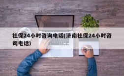 社保24小时咨询电话(济南社保24小时咨询电话)