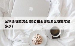 公积金贷款怎么贷(公积金贷款怎么贷额度是多少)