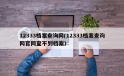 12333档案查询网(12333档案查询网官网查不到档案)