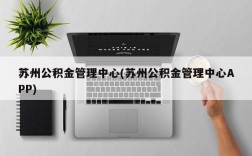 苏州公积金管理中心(苏州公积金管理中心APP)