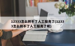 12333怎么转不了人工服务了(12333怎么转不了人工服务了呢)