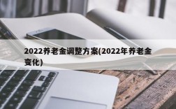 2022养老金调整方案(2022年养老金变化)