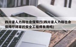 四川省人力和社会保障厅(四川省人力和社会保障厅评审的安全工程师有用吗)