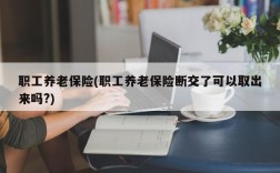 职工养老保险(职工养老保险断交了可以取出来吗?)