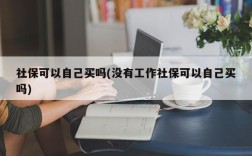 社保可以自己买吗(没有工作社保可以自己买吗)