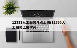 12333人工服务几点上班(12333人工服务上班时间)