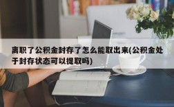 离职了公积金封存了怎么能取出来(公积金处于封存状态可以提取吗)