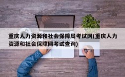 重庆人力资源和社会保障局考试网(重庆人力资源和社会保障网考试查询)