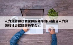 人力资源和社会保障服务平台(湖南省人力资源和社会保障服务平台)