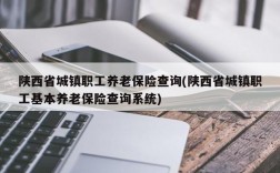 陕西省城镇职工养老保险查询(陕西省城镇职工基本养老保险查询系统)