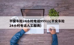 平安车险24小时电话95511(平安车险24小时电话人工服务)