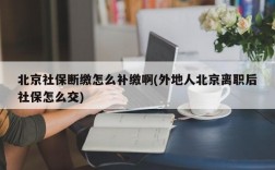 北京社保断缴怎么补缴啊(外地人北京离职后社保怎么交)