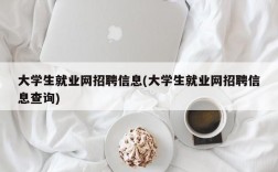 大学生就业网招聘信息(大学生就业网招聘信息查询)