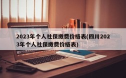 2023年个人社保缴费价格表(四川2023年个人社保缴费价格表)