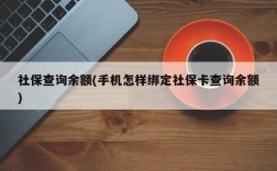 社保查询余额(手机怎样绑定社保卡查询余额)