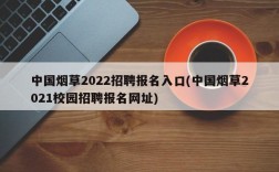 中国烟草2022招聘报名入口(中国烟草2021校园招聘报名网址)