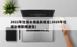 2022年社保补缴最新规定(2020年社保补缴新规通告)