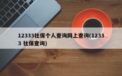 12333社保个人查询网上查询(12333 社保查询)