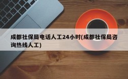 成都社保局电话人工24小时(成都社保局咨询热线人工)