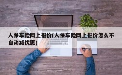 人保车险网上报价(人保车险网上报价怎么不自动减优惠)