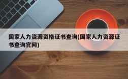 国家人力资源资格证书查询(国家人力资源证书查询官网)