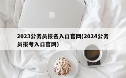 2023公务员报名入口官网(2024公务员报考入口官网)